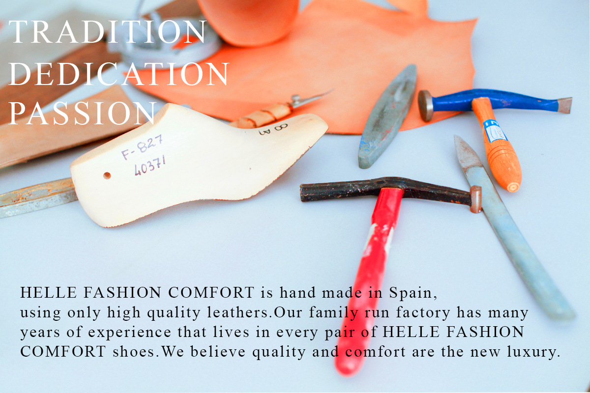 Tradition, dedication, passion.
                HELLE FASHION COMFORT is hand made in Spain, using only high quality leathers. 
                Our family run factory has many years of experience tha lives in every pair of HELLE FASHION COMFORT shoes.
                We believe quality and comfort are the new luxury.